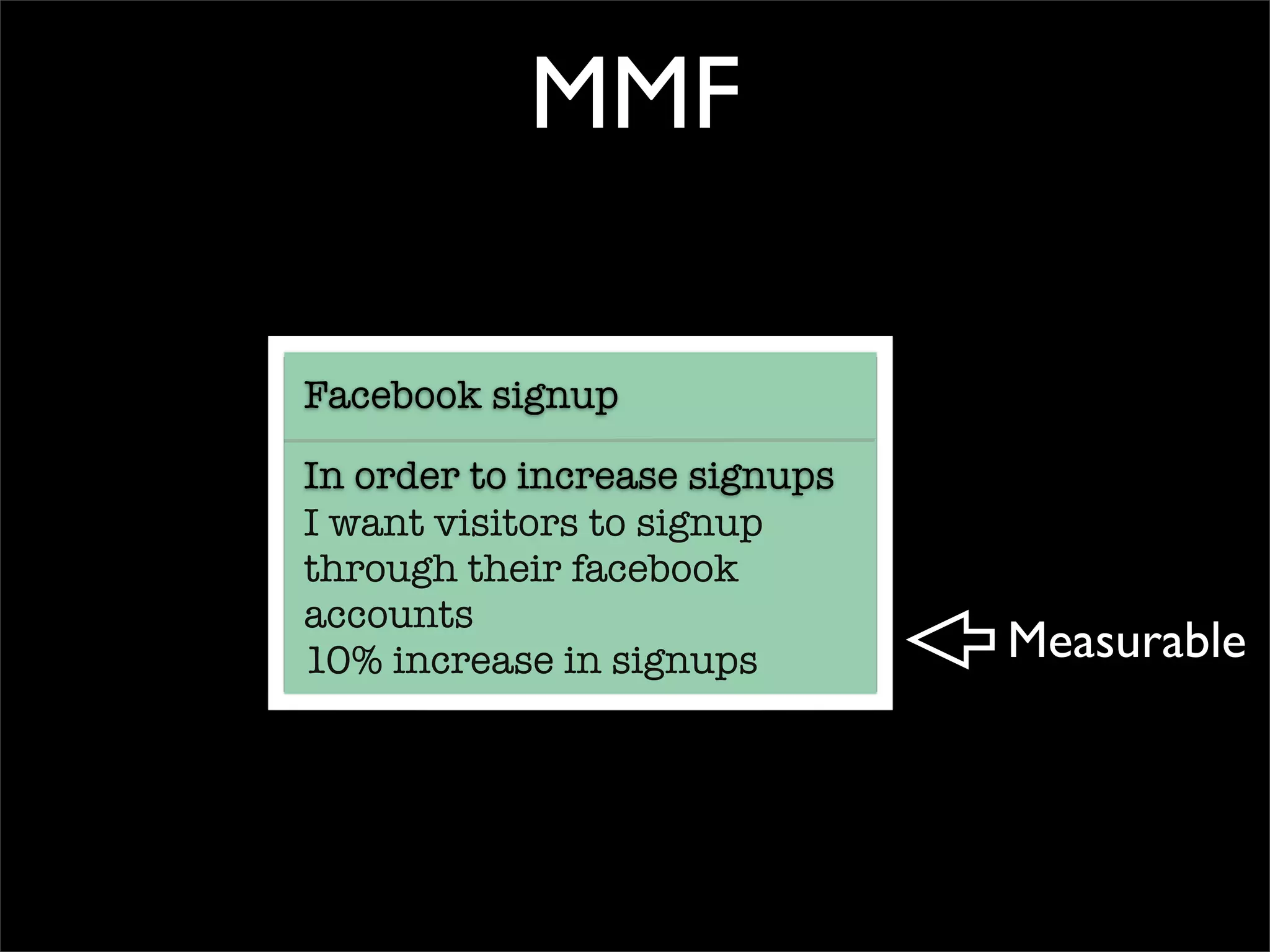 MMF

Facebook signup

In order to increase signups
I want visitors to signup
through their facebook
accounts
10% increase in signups        Measurable
 