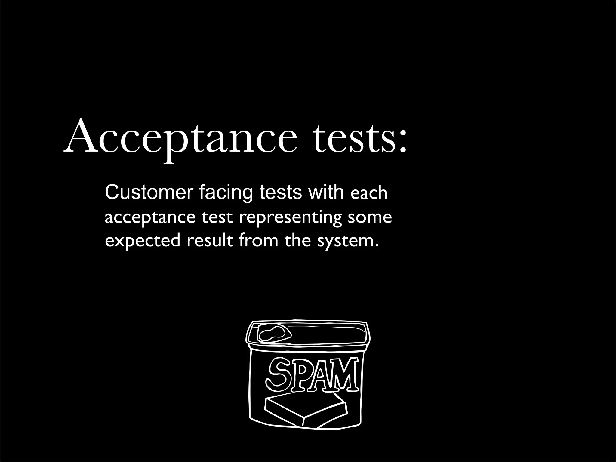 Acceptance tests:
  Customer facing tests with each
  acceptance test representing some
  expected result from the system.
 