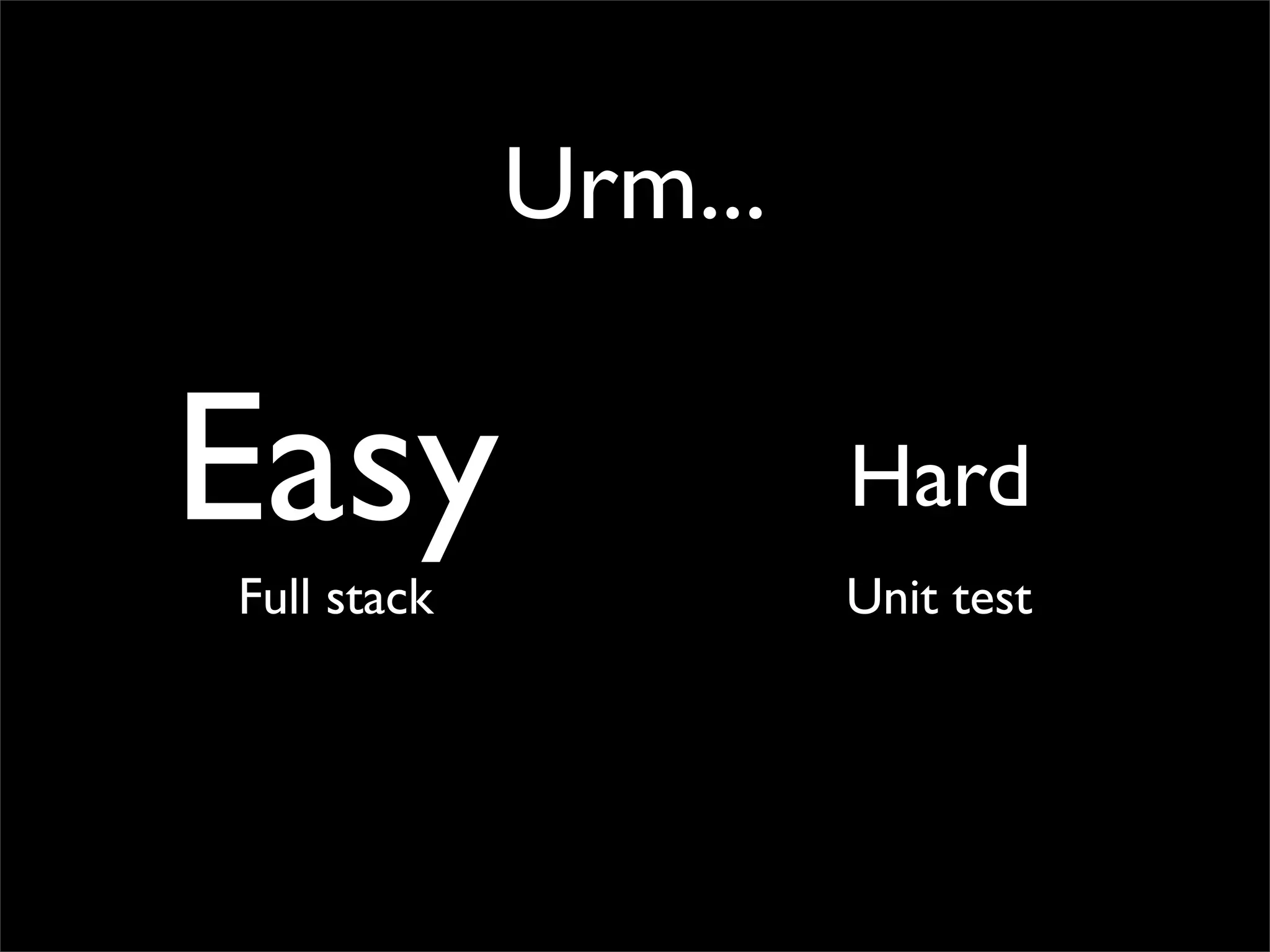 Urm...

Easy                  Hard
Full stack            Unit test
 