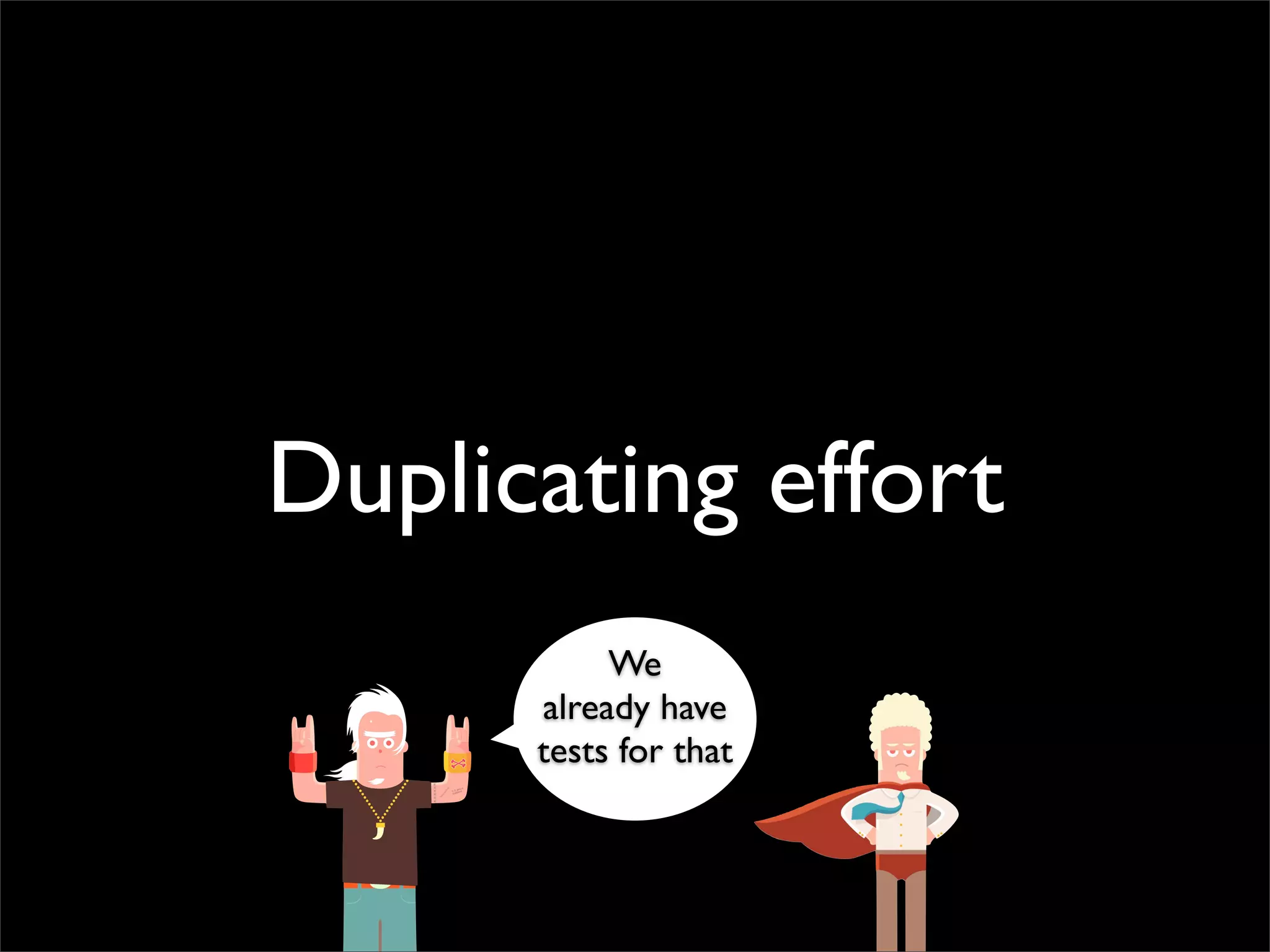 Duplicating effort
           We
      already have
      tests for that
 