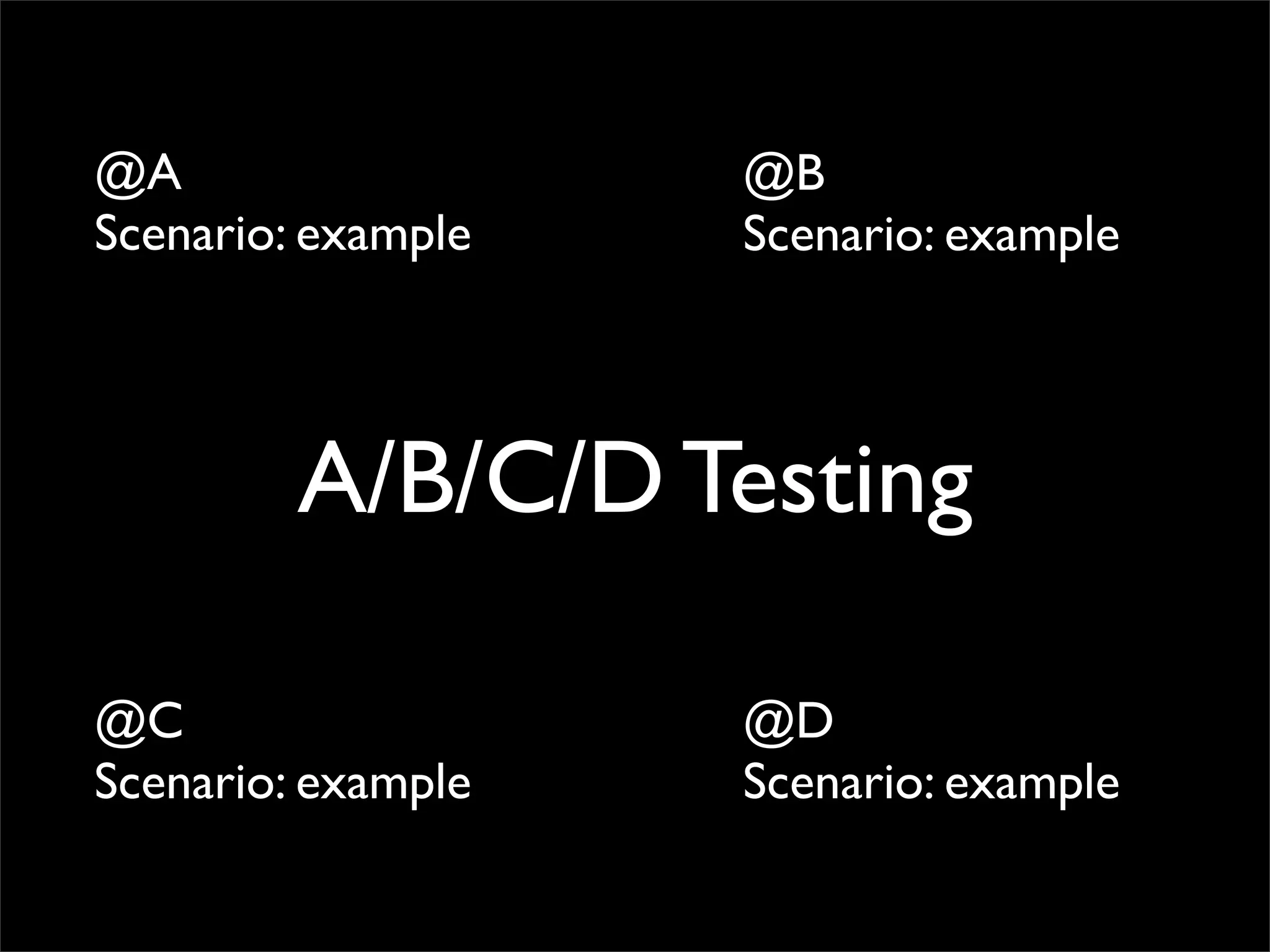 @A                  @B
Scenario: example   Scenario: example




         A/B/C/D Testing

@C                  @D
Scenario: example   Scenario: example
 