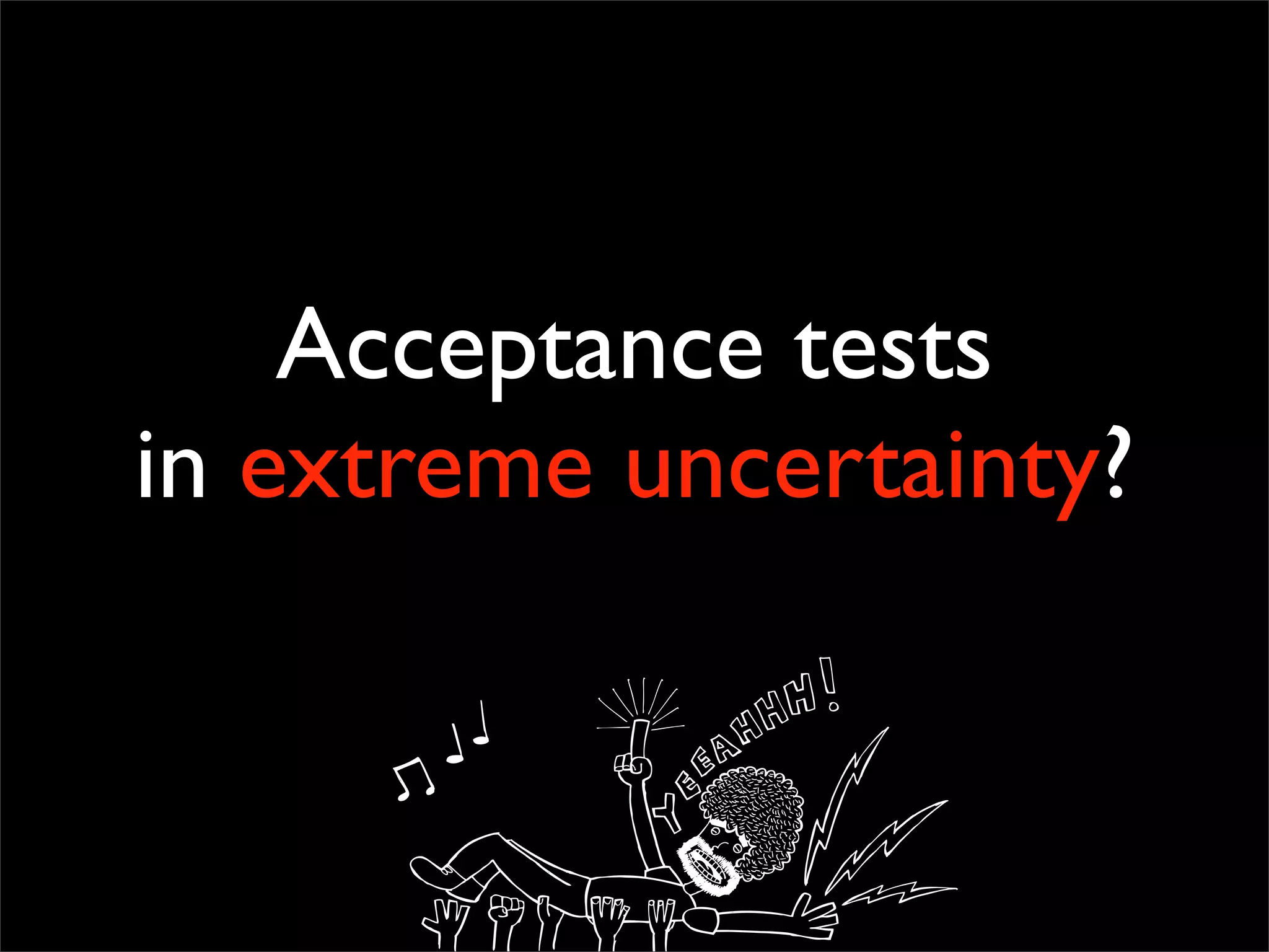Acceptance tests
in extreme uncertainty?
 
