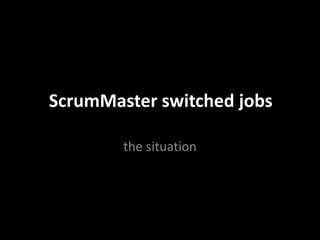 ScrumMaster switched jobs
the situation
 