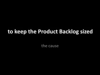 to keep the Product Backlog sized
the cause
 
