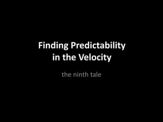 Finding Predictability
in the Velocity
the ninth tale
 