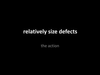 relatively size defects
the action
 