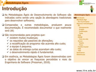Metodologias Ágeis 
Metodologias Ágeis 
Introdução 
Manifesto Ágil 
Os 12 princípios 
Algumas metodologias XP 
Planejament...