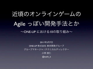 Agile
    ONE-UP                  10


                 2011   5   7
        ONE-UP
                    /


                  @toshi_k
 