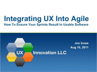 Integrating UX Into AgileHow To Ensure Your Sprints Result In Usable Software Jon Innes Aug 10, 2011 