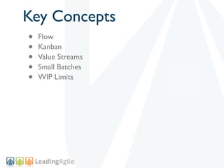 Key Concepts
•   Flow
•   Kanban
•   Value Streams
•   Small Batches
•   WIP Limits
 