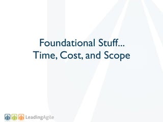 Foundational Stuff...
Time, Cost, and Scope
 