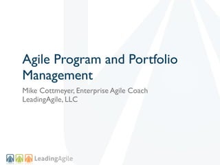 Agile Program and Portfolio
Management
Mike Cottmeyer, Enterprise Agile Coach
LeadingAgile, LLC
 