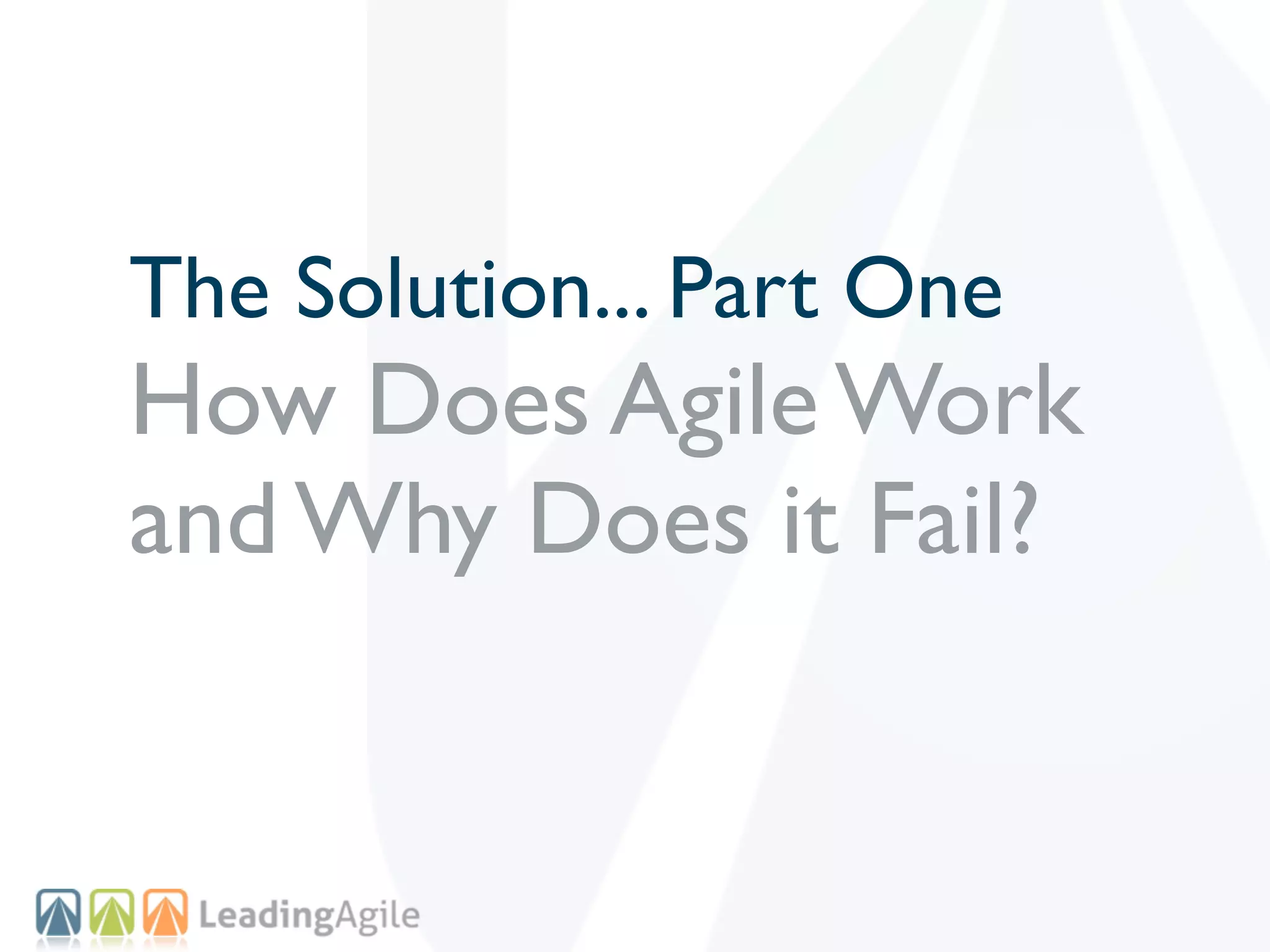 The Solution... Part One
How Does Agile Work
and Why Does it Fail?
 