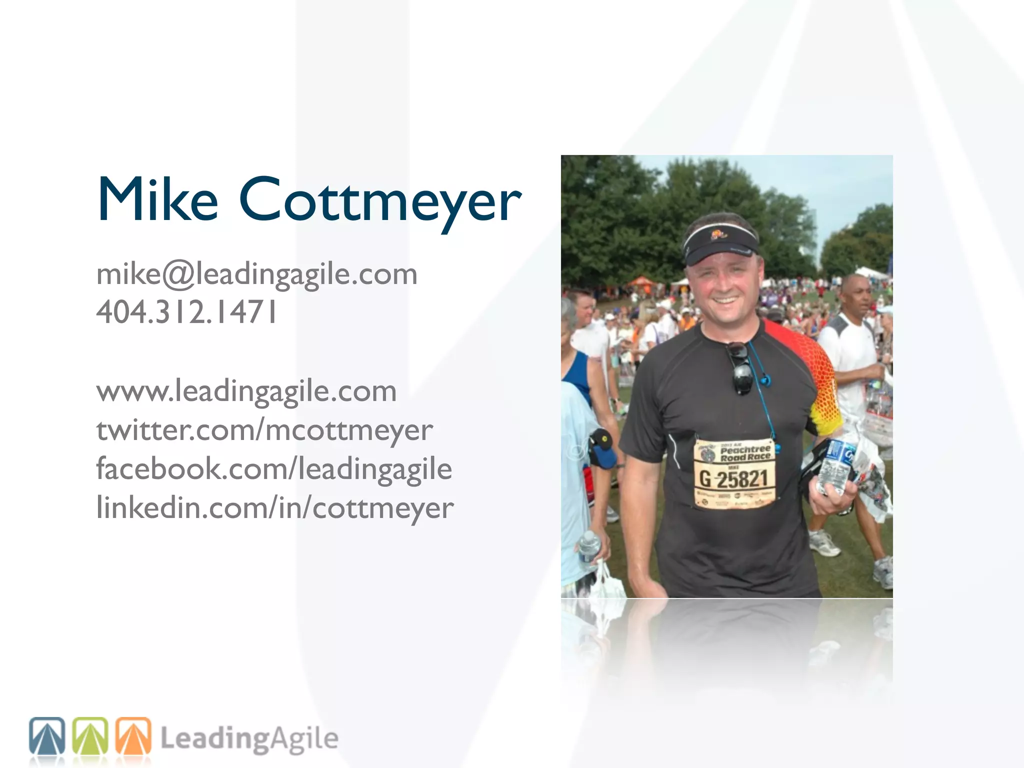 Mike Cottmeyer
mike@leadingagile.com
404.312.1471

www.leadingagile.com
twitter.com/mcottmeyer
facebook.com/leadingagile
linkedin.com/in/cottmeyer
 