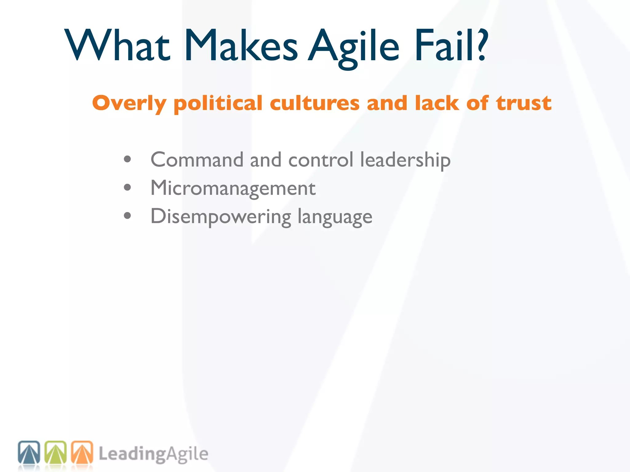 What Makes Agile Fail?
 Overly political cultures and lack of trust

   • Command and control leadership
   • Micromanagement
   • Disempowering language
 