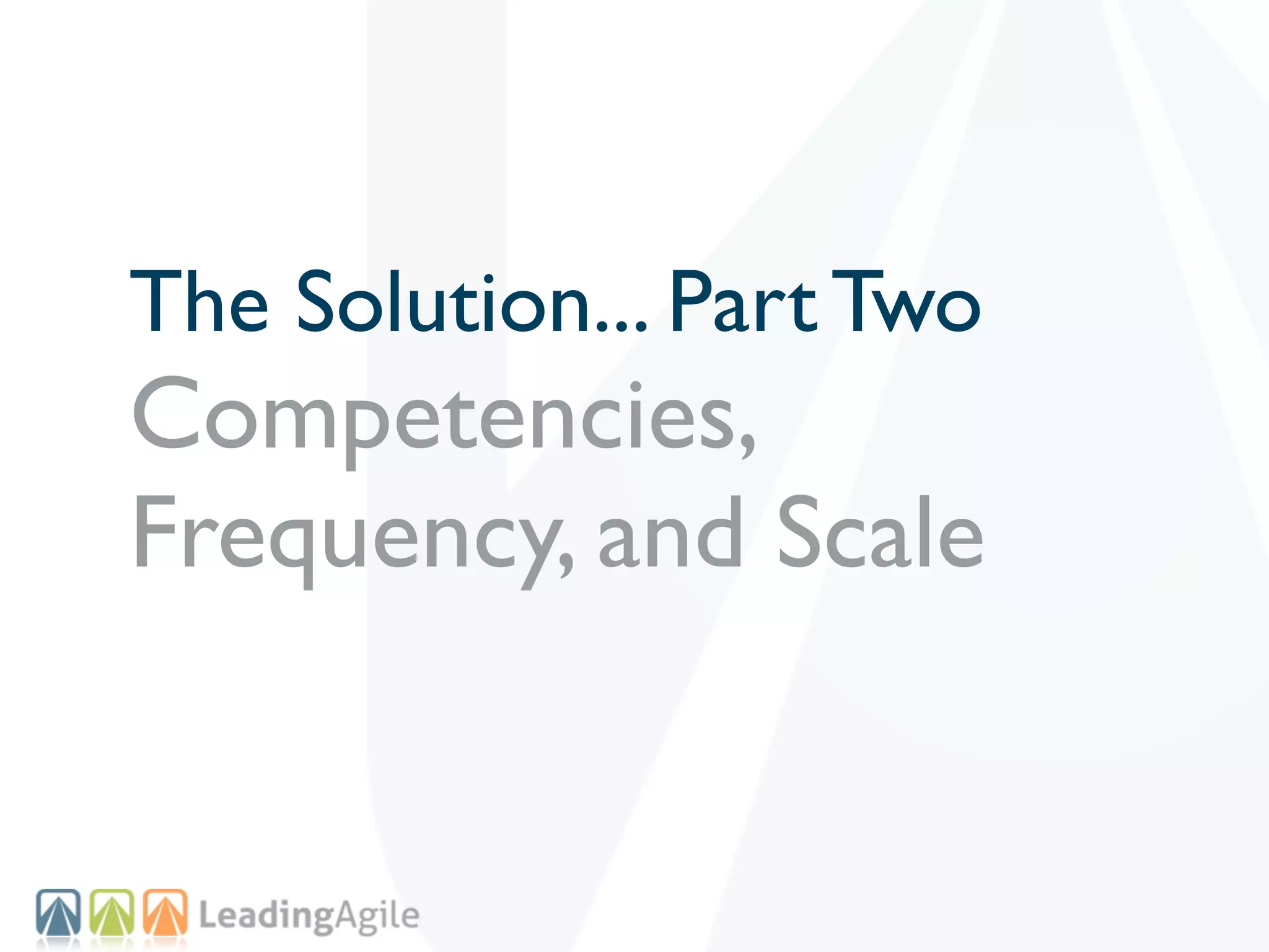 The Solution... Part Two
Competencies,
Frequency, and Scale
 