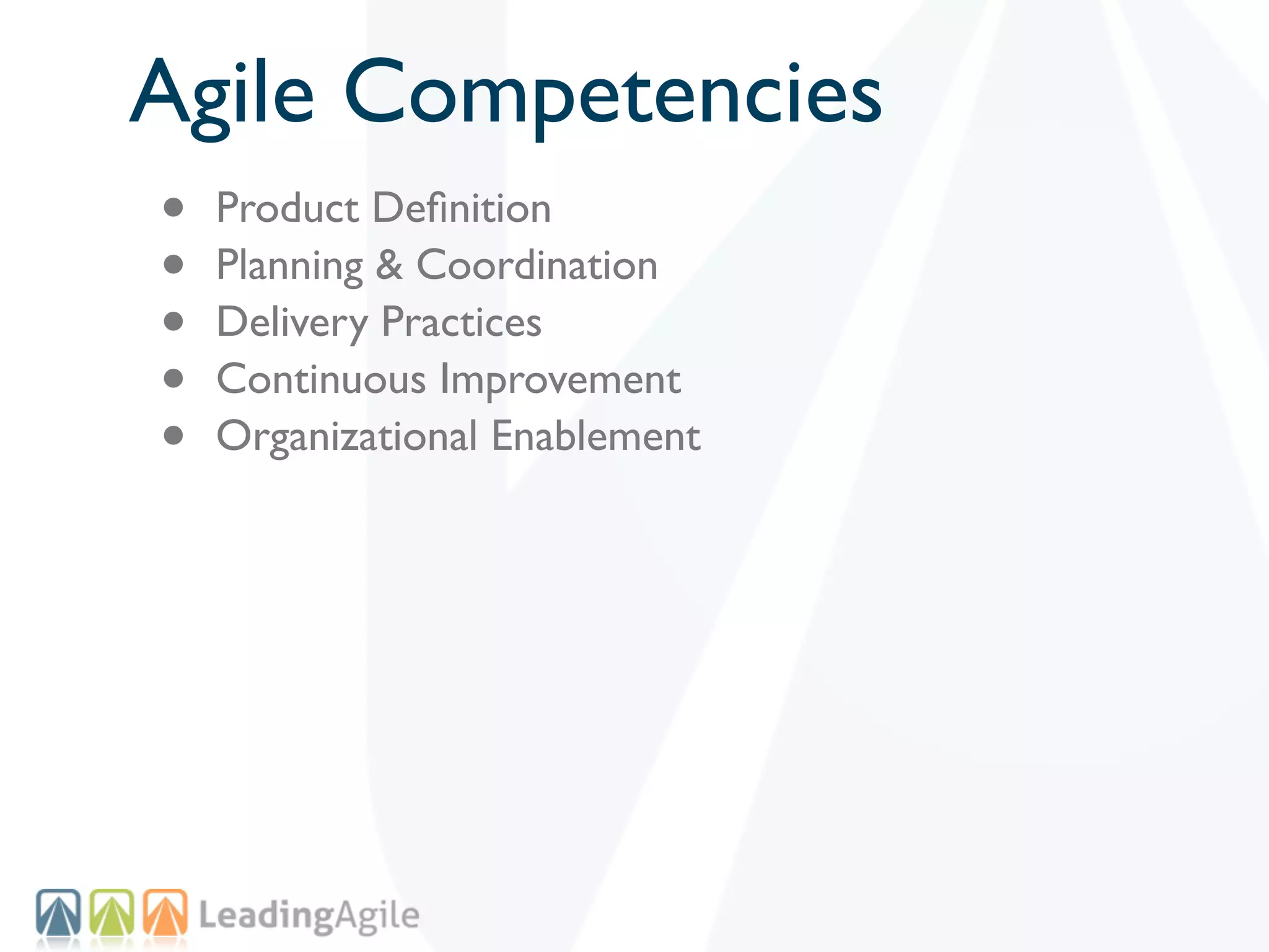 Agile Competencies
•   Product Deﬁnition
•   Planning & Coordination
•   Delivery Practices
•   Continuous Improvement
•   Organizational Enablement
 