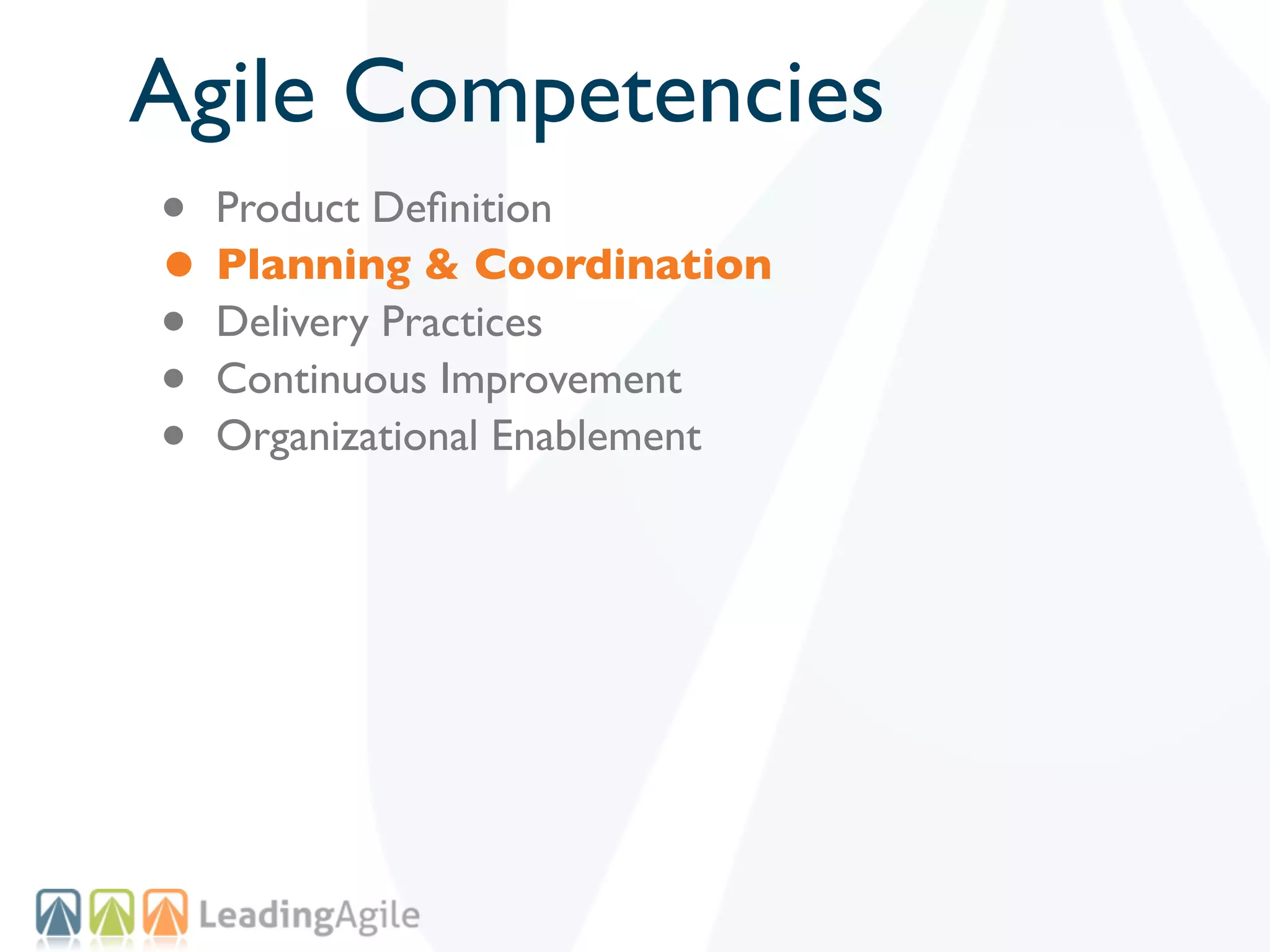 Agile Competencies
• Product Deﬁnition
• Planning & Coordination
• Delivery Practices
• Continuous Improvement
• Organizational Enablement
 