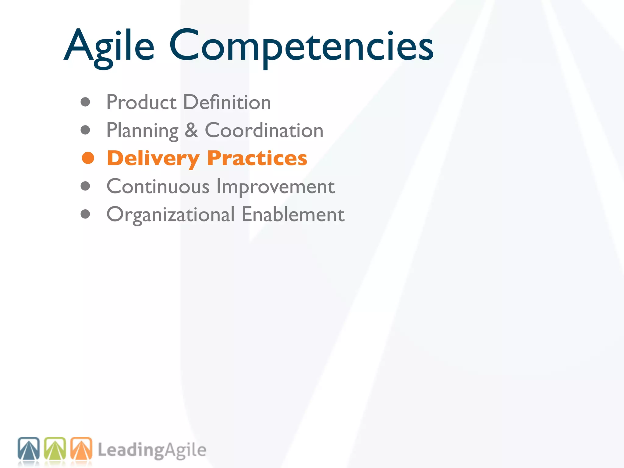 Agile Competencies
• Product Deﬁnition
• Planning & Coordination
• Delivery Practices
• Continuous Improvement
• Organizational Enablement
 
