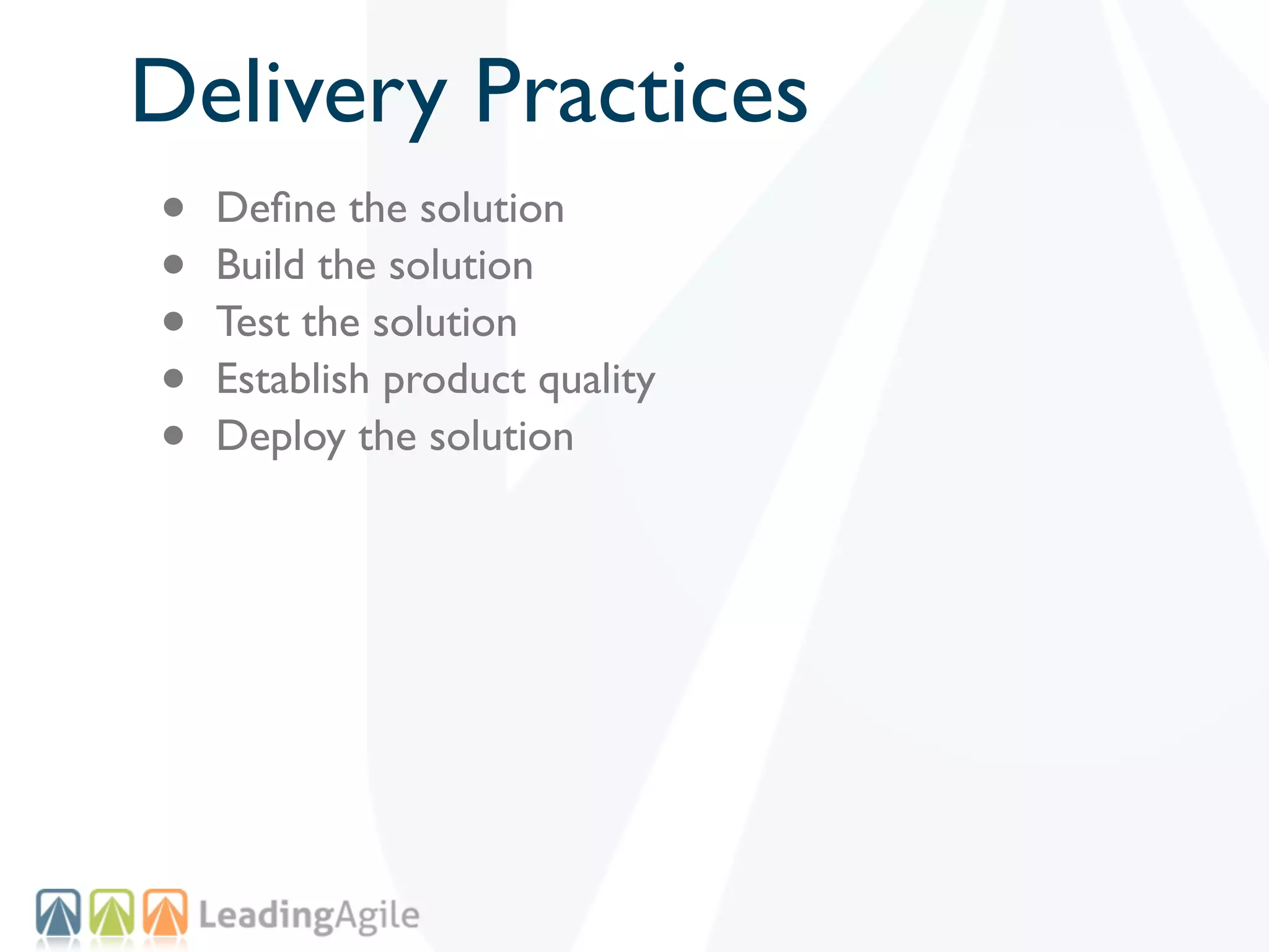 Delivery Practices
•   Deﬁne the solution
•   Build the solution
•   Test the solution
•   Establish product quality
•   Deploy the solution
 