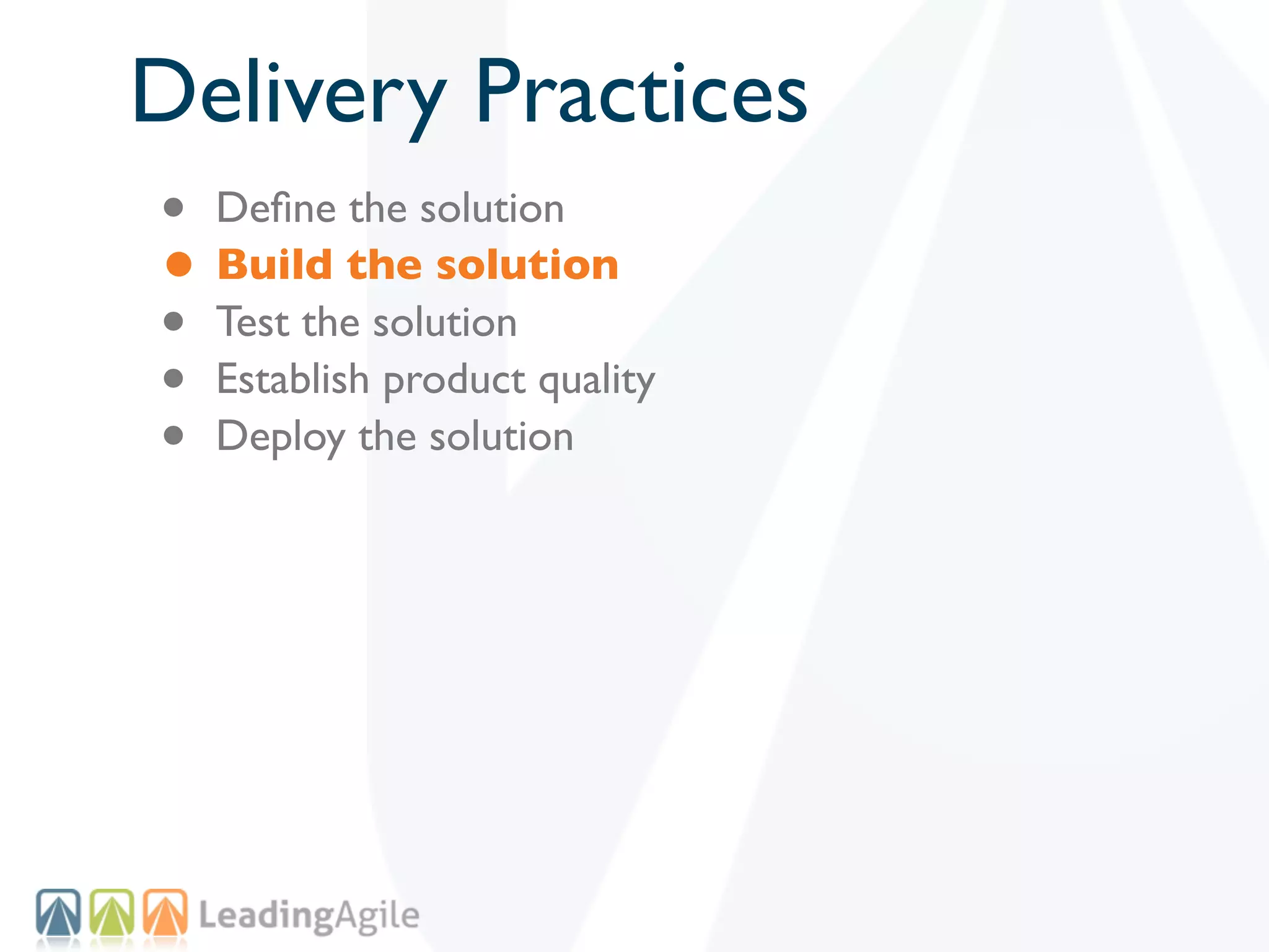 Delivery Practices
• Deﬁne the solution
• Build the solution
• Test the solution
• Establish product quality
• Deploy the solution
 