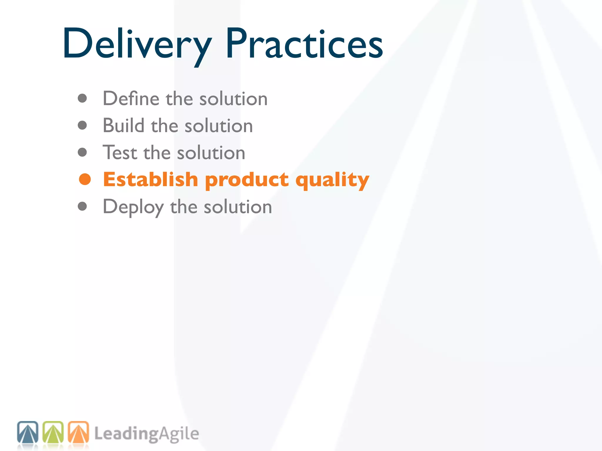 Delivery Practices
• Deﬁne the solution
• Build the solution
• Test the solution
• Establish product quality
• Deploy the solution
 