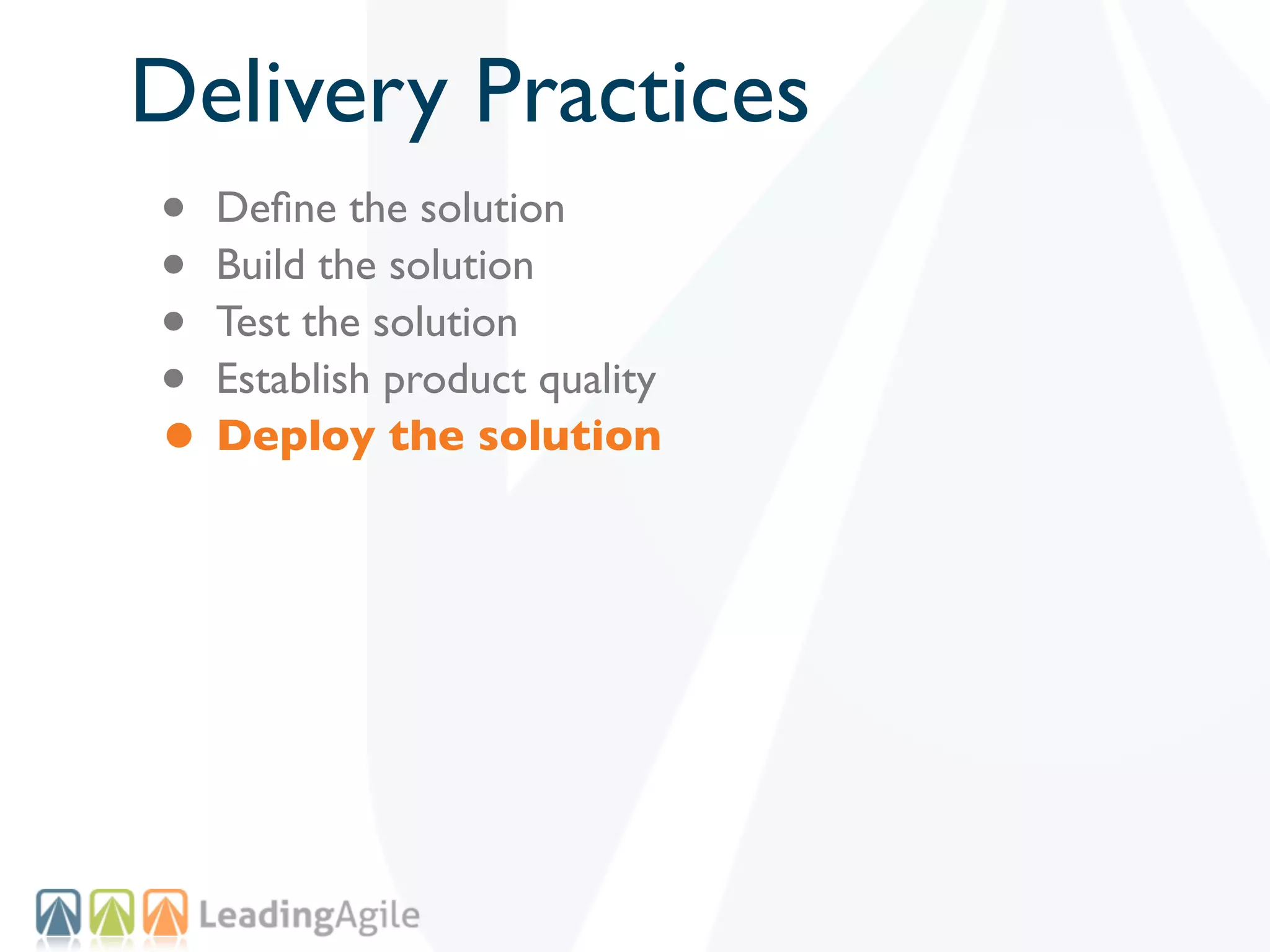 Delivery Practices
• Deﬁne the solution
• Build the solution
• Test the solution
• Establish product quality
• Deploy the solution
 