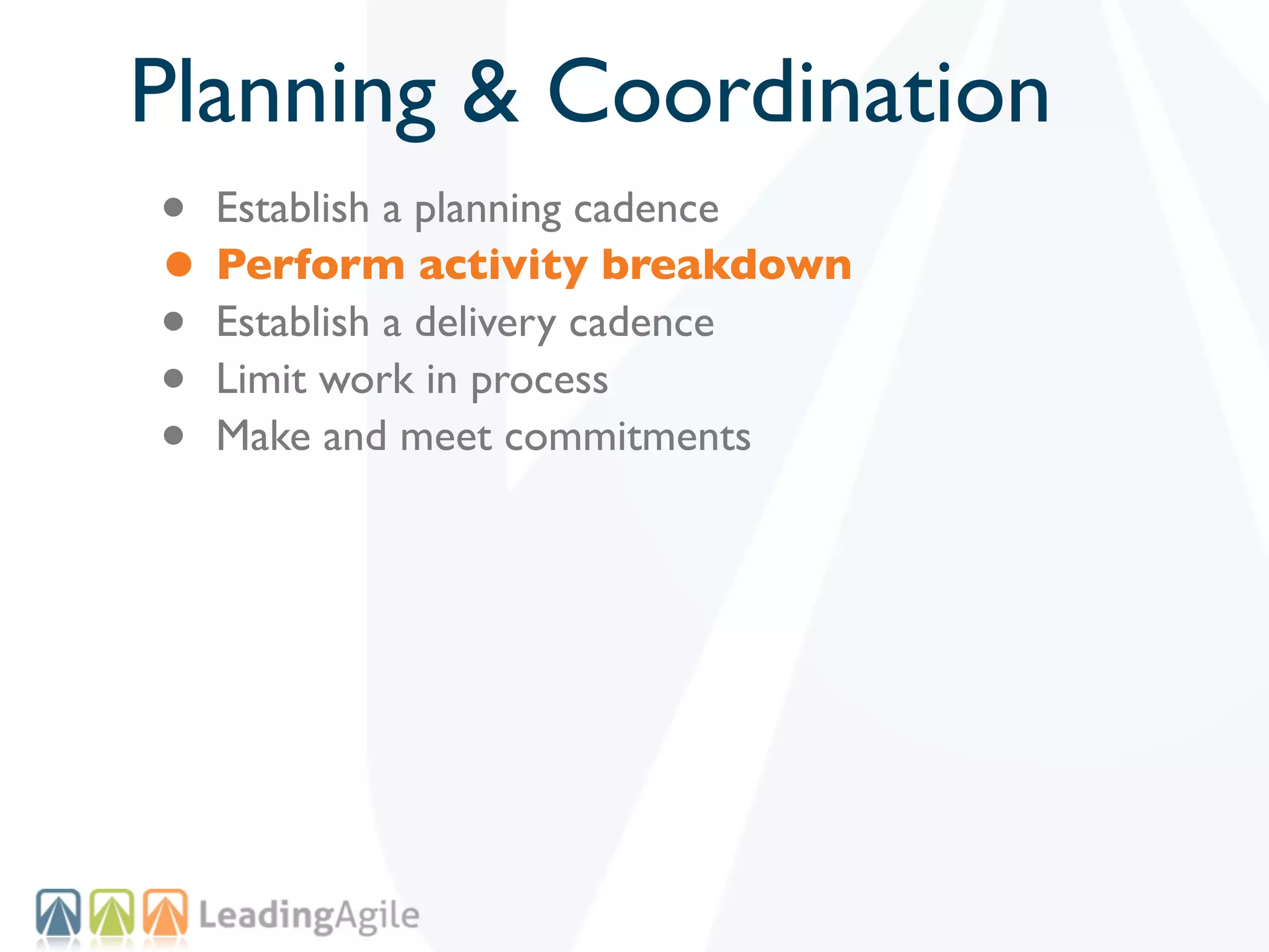 Planning & Coordination
• Establish a planning cadence
• Perform activity breakdown
• Establish a delivery cadence
• Limit work in process
• Make and meet commitments
 