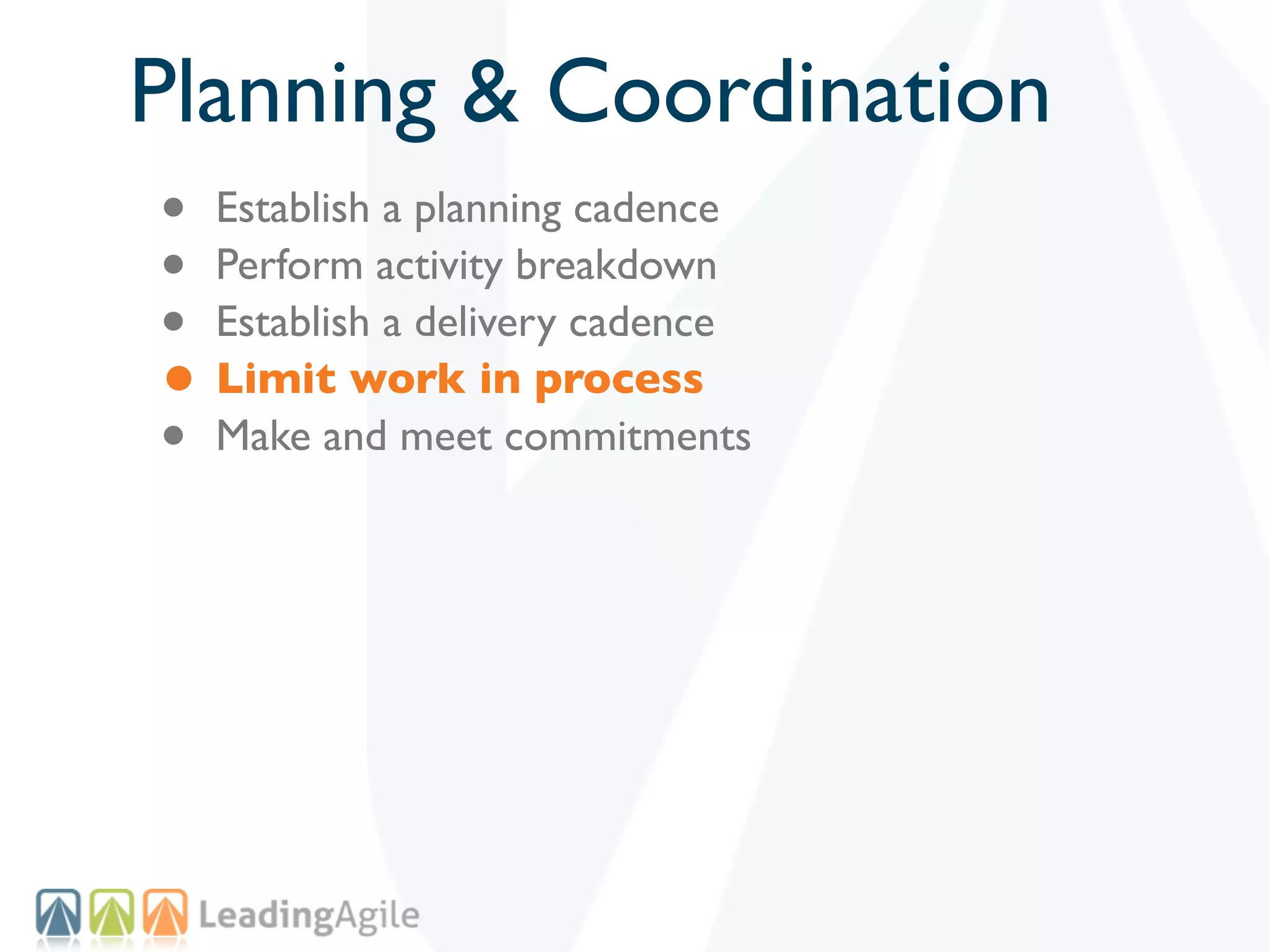 Planning & Coordination
• Establish a planning cadence
• Perform activity breakdown
• Establish a delivery cadence
• Limit work in process
• Make and meet commitments
 