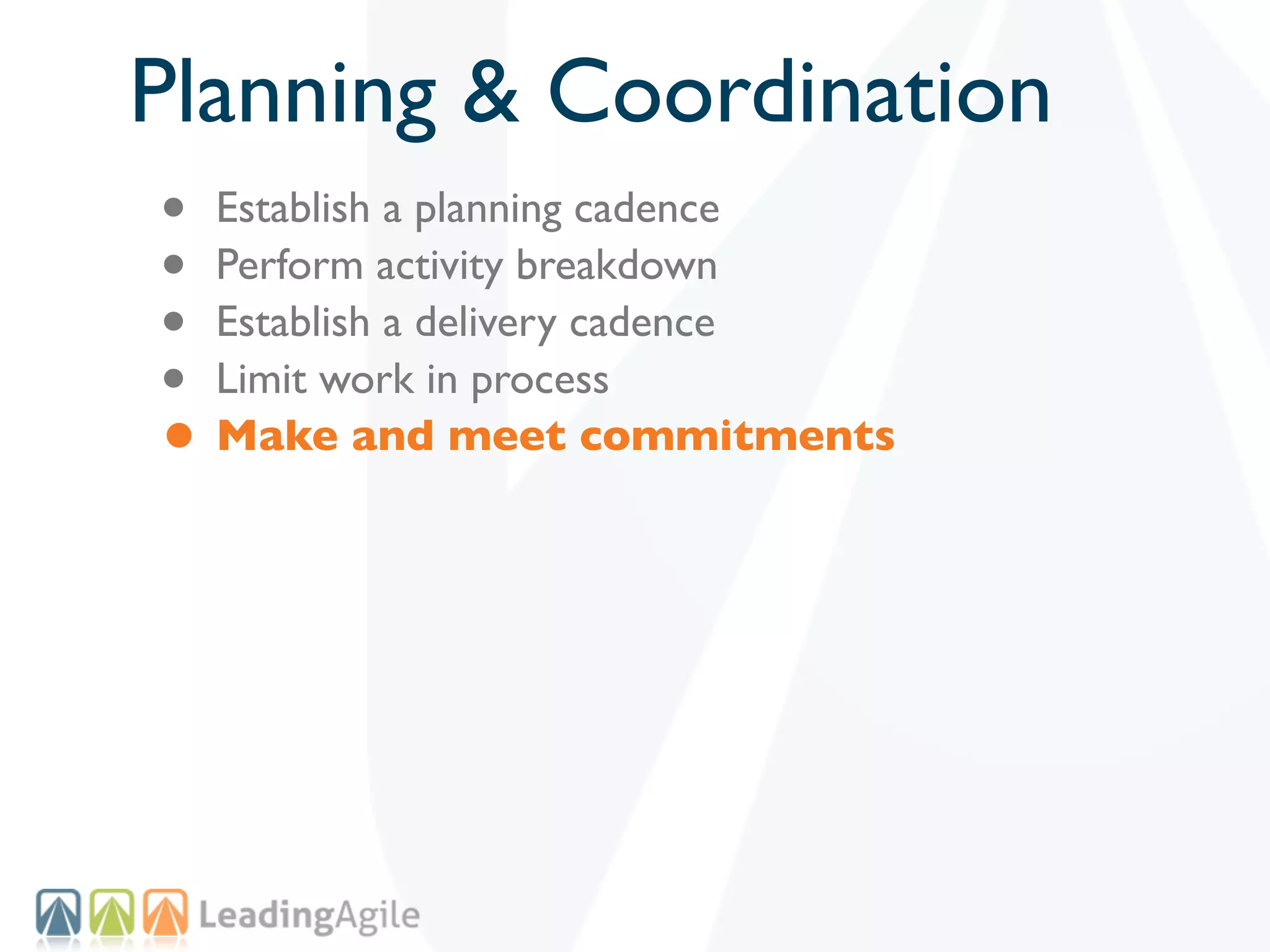 Planning & Coordination
• Establish a planning cadence
• Perform activity breakdown
• Establish a delivery cadence
• Limit work in process
• Make and meet commitments
 