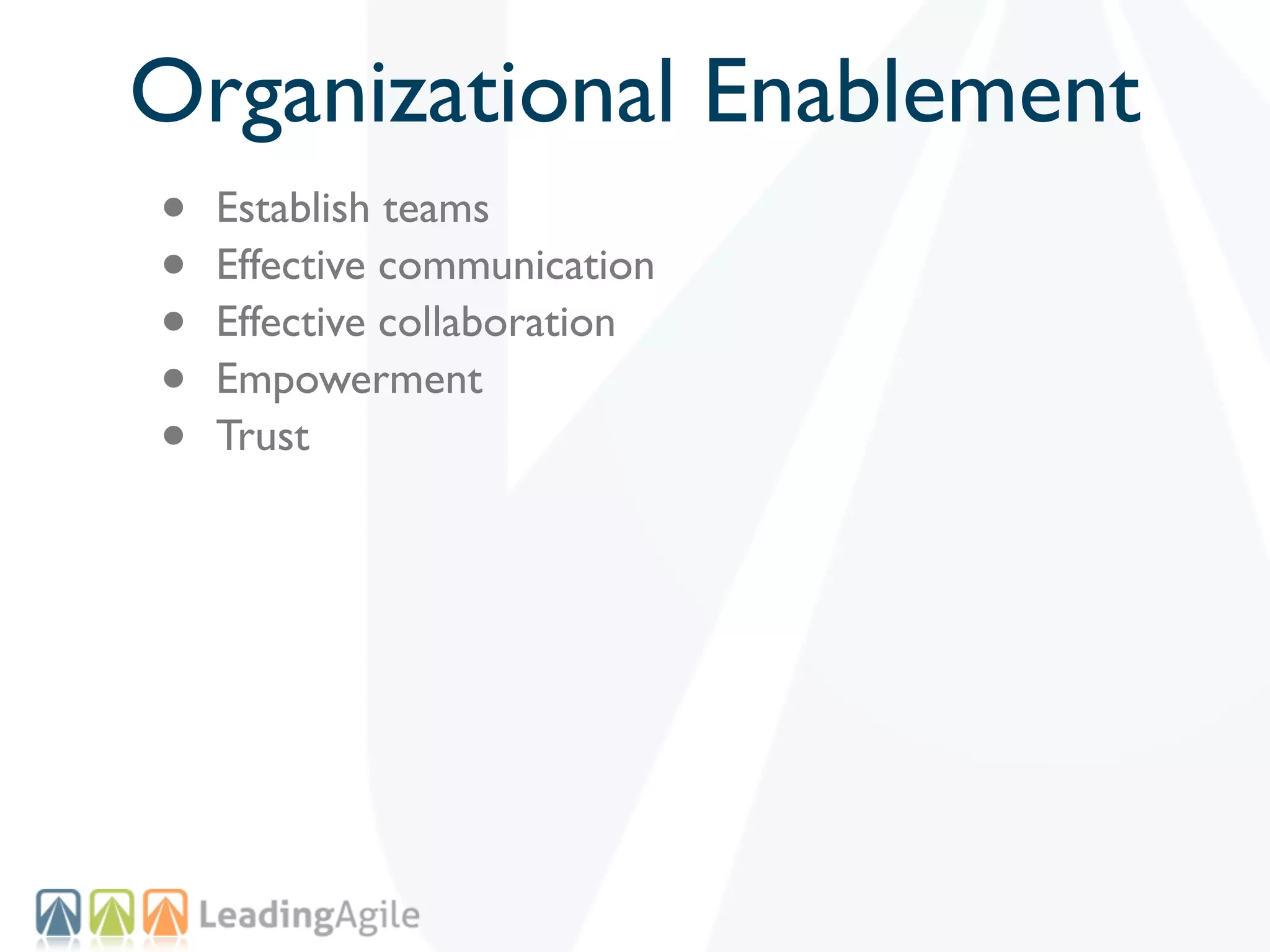 Organizational Enablement
•   Establish teams
•   Effective communication
•   Effective collaboration
•   Empowerment
•   Trust
 