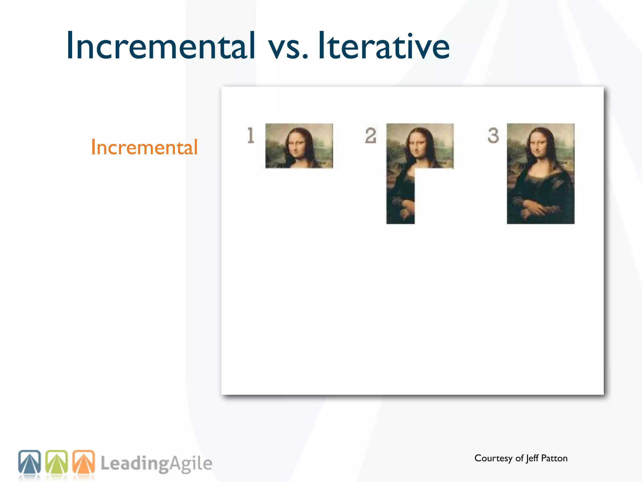Incremental vs. Iterative

 Incremental




                            Courtesy of Jeff Patton
 