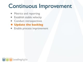Continuous Improvement
• Metrics and reporting
• Establish stable velocity
• Conduct retrospectives
• Update the backlog
•...