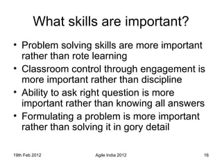 What skills are important? <ul><li>Problem solving skills are more important rather than rote learning </li></ul><ul><li>C...