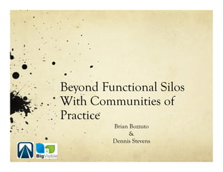 Beyond Functional Silos
With Communities of
Practice
         Brian Bozzuto
               &
         Dennis Stevens
 