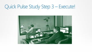 Quick Pulse Study Step 3 – Execute!
 