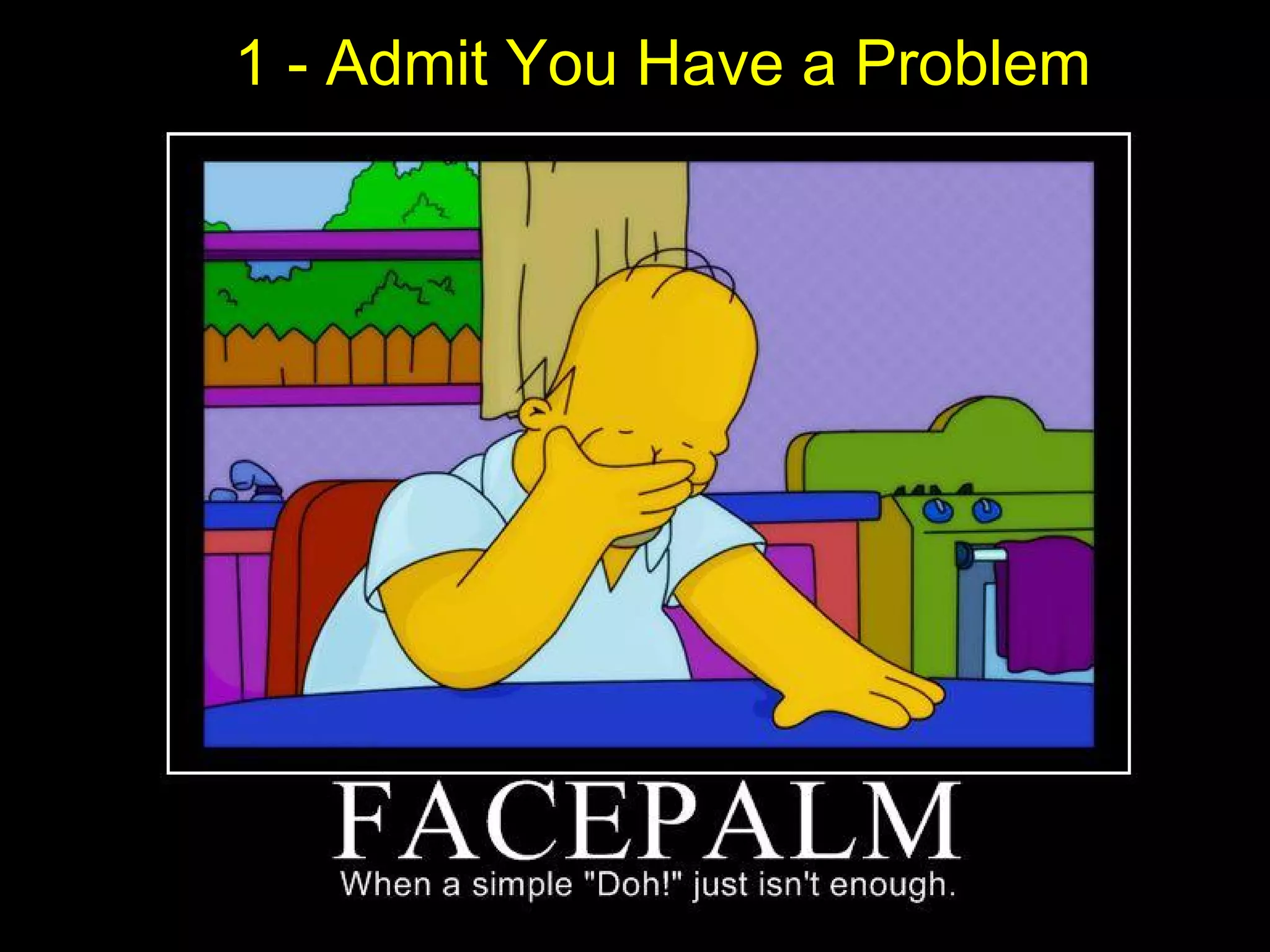 1 - Admit You Have a Problem
 