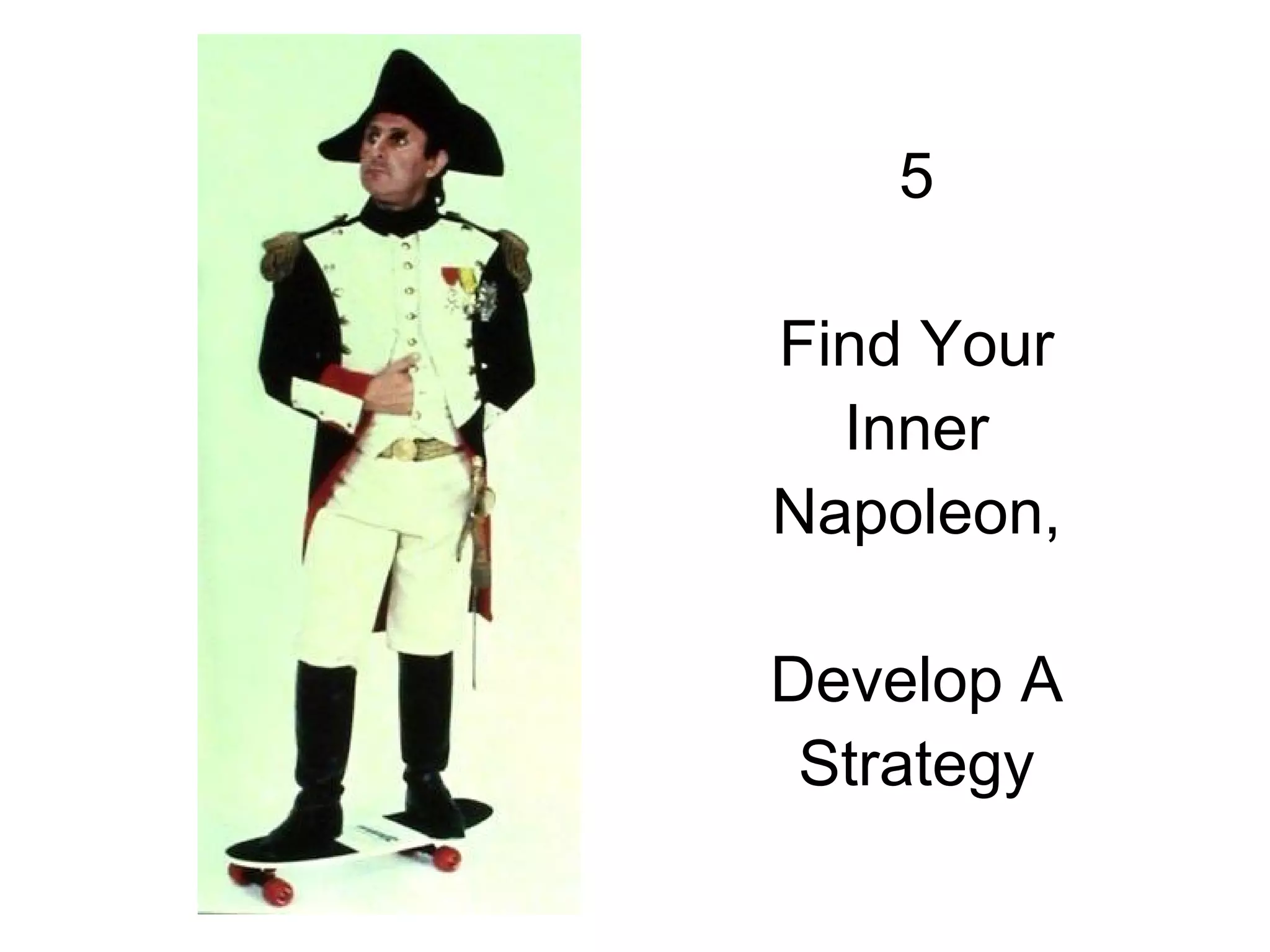 5

Find Your
  Inner
Napoleon,

Develop A
 Strategy
 