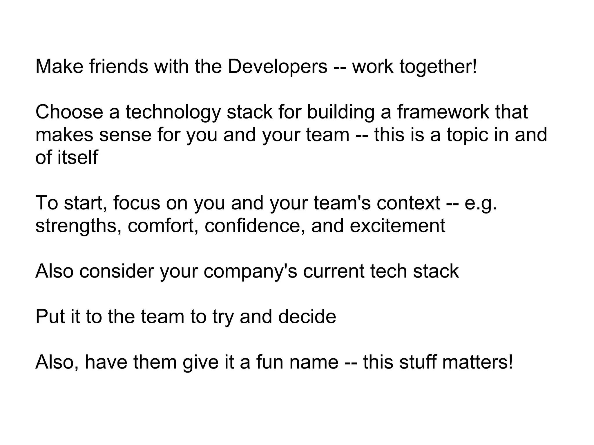 Make friends with the Developers -- work together!

Choose a technology stack for building a framework that
makes sense for you and your team -- this is a topic in and
of itself

To start, focus on you and your team's context -- e.g.
strengths, comfort, confidence, and excitement

Also consider your company's current tech stack

Put it to the team to try and decide

Also, have them give it a fun name -- this stuff matters!
 