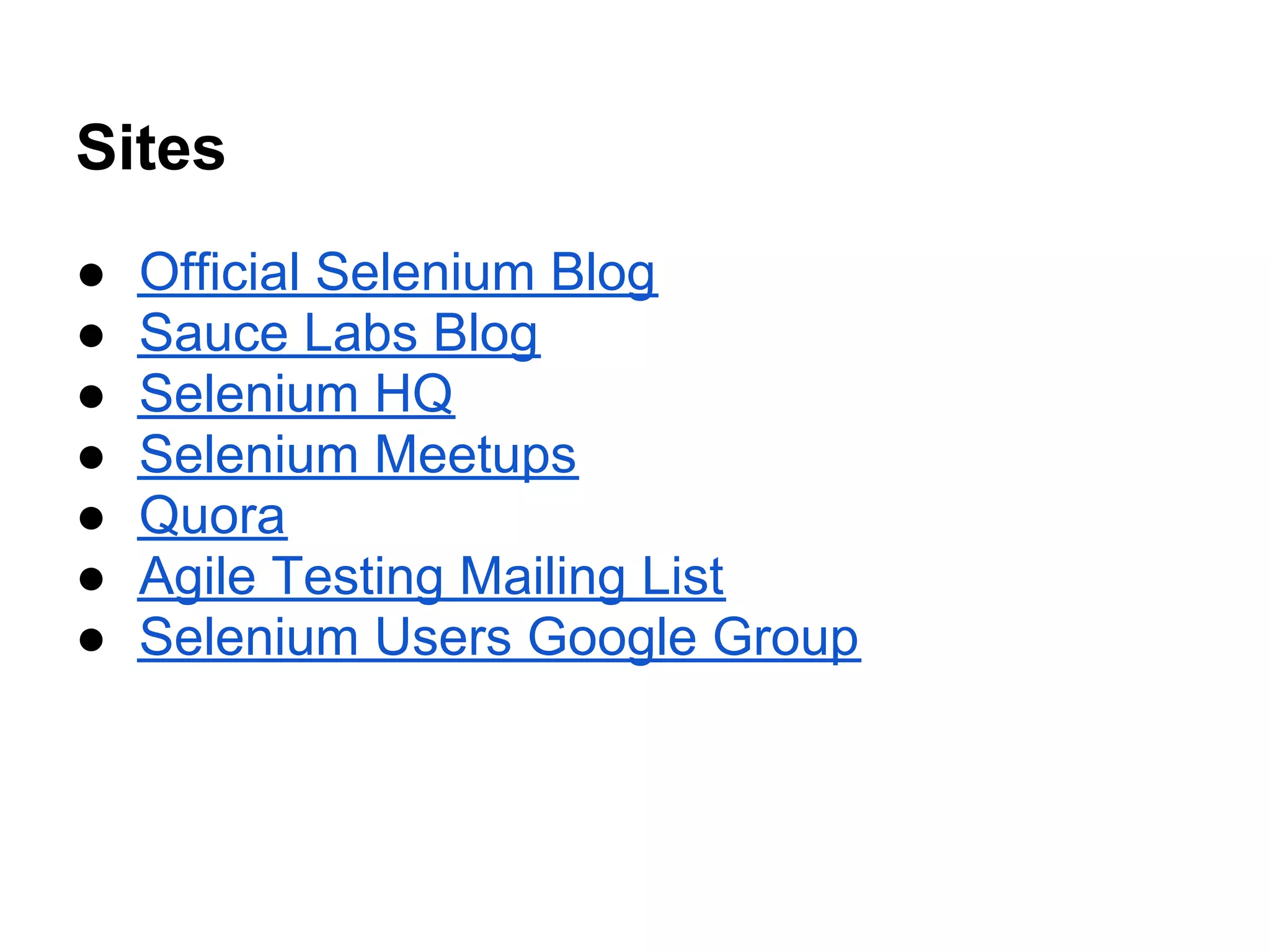 Sites
●   Official Selenium Blog
●   Sauce Labs Blog
●   Selenium HQ
●   Selenium Meetups
●   Quora
●   Agile Testing Mailing List
●   Selenium Users Google Group
 