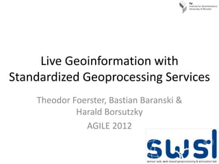 Live Geoinformation with
Standardized Geoprocessing Services
    Theodor Foerster, Bastian Baranski &
             Harald Borsutzky
               AGILE 2012
 