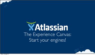 The Experience Canvas:
Start your engines!
Friday, 16 August 13
 