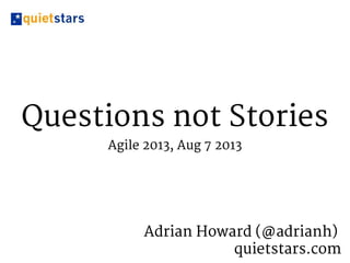Questions not Stories
Agile 2013, Aug 7 2013
Adrian Howard (@adrianh)
quietstars.com
 
