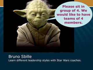 Bruno Sbille
Learn different leadership styles with Star Wars coaches.
Please sit in
group of 4. We
would like to have
teams of 4
members.
 