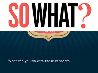 What can you do with these concepts ?
 
