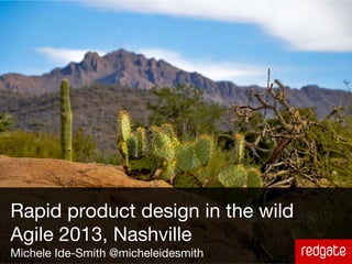 Rapid product design in the wild
Agile 2013, Nashville
Michele Ide-Smith @micheleidesmith
 