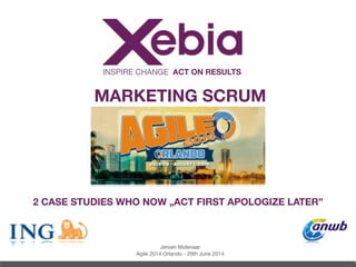 INSPIRE CHANGE ACT ON RESULTS
MARKETING SCRUM
1
Jeroen Molenaar

Agile 2014 Orlando - 29th June 2014
2 CASE STUDIES WHO NOW „ACT FIRST APOLOGIZE LATER”
 