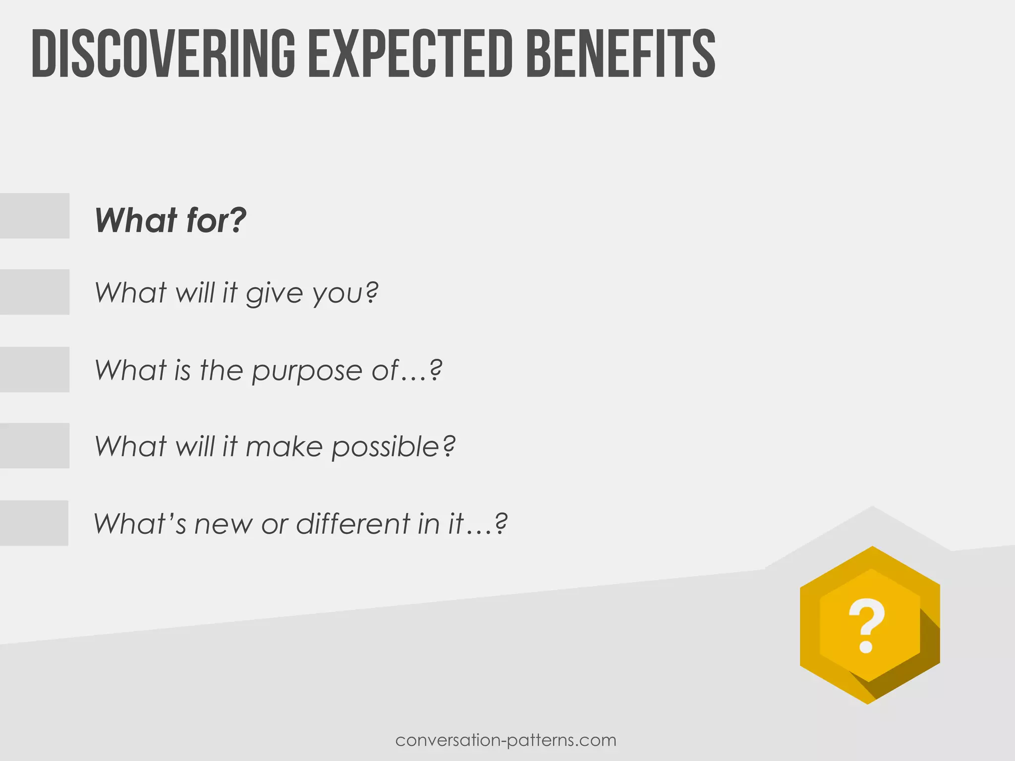 What for?
What will it give you?
What is the purpose of…?
What will it make possible?
conversation-patterns.com
What’s new or different in it…?
 