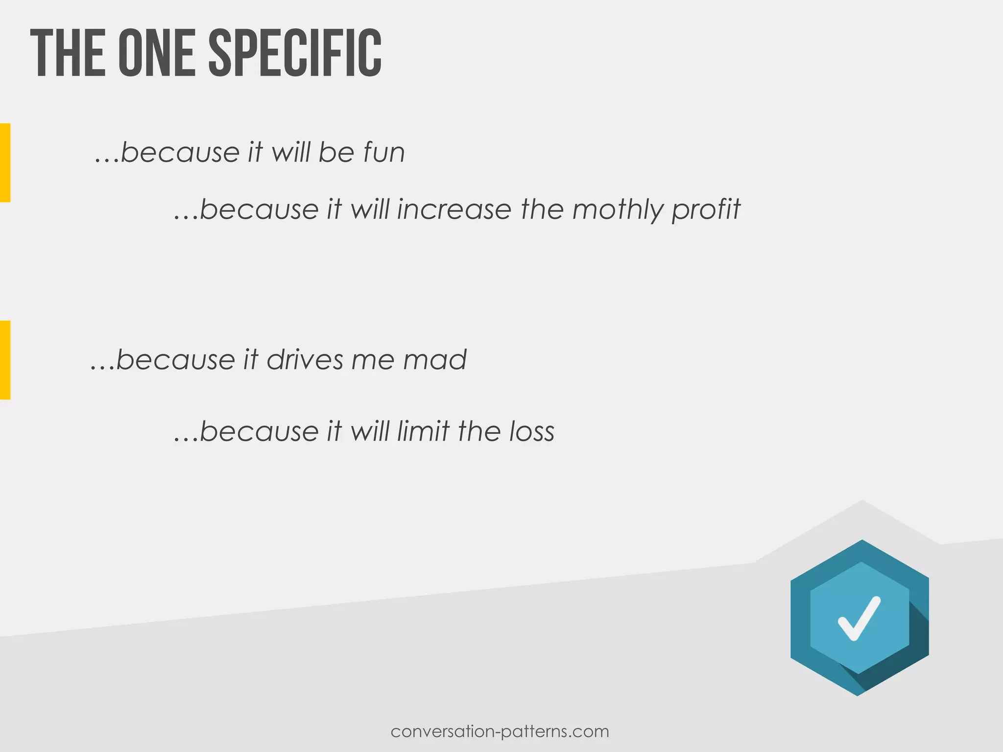 …because it will be fun
…because it will increase the mothly profit
conversation-patterns.com
…because it drives me mad
…because it will limit the loss
 