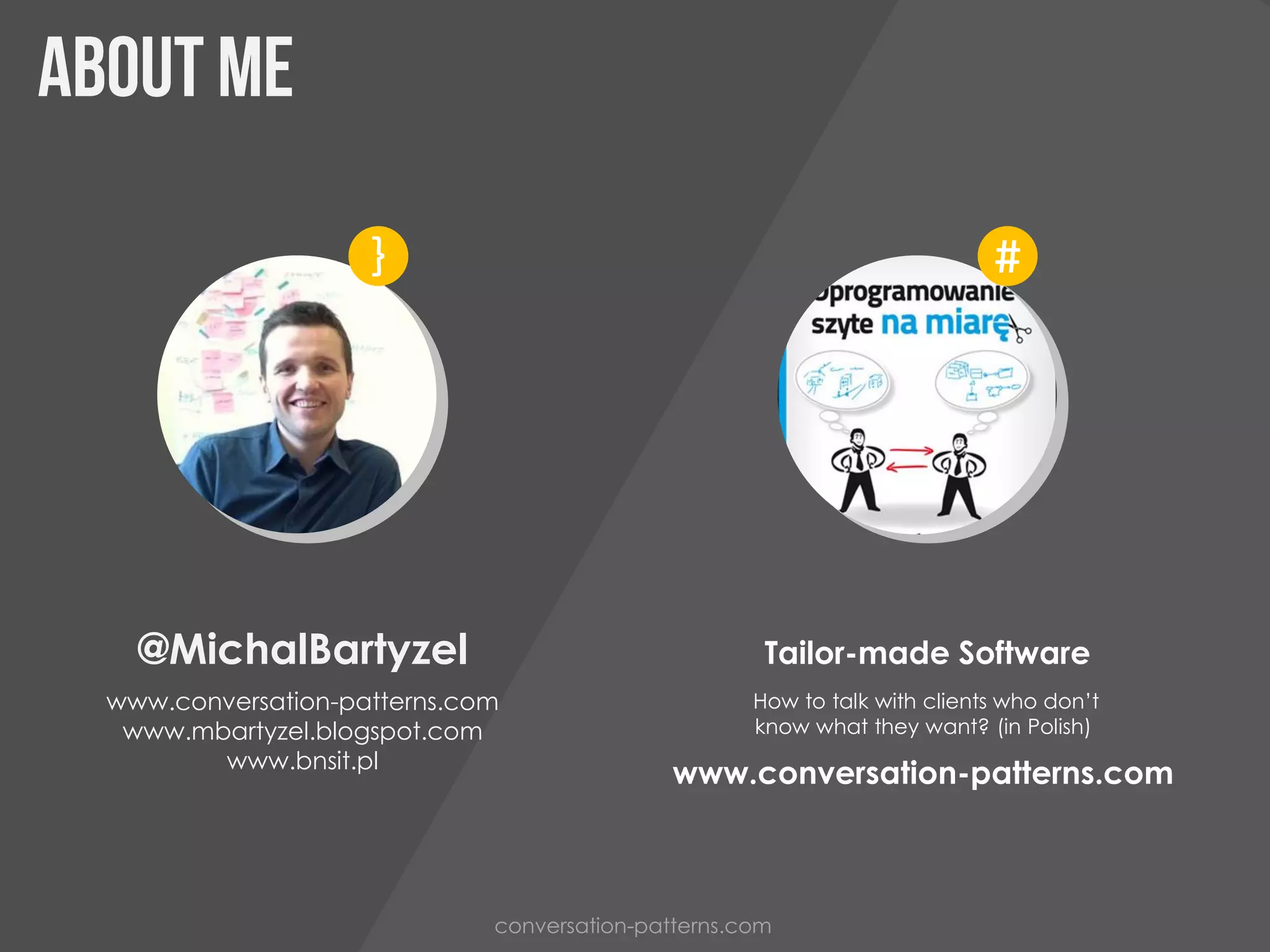 @MichalBartyzel
www.conversation-patterns.com
www.mbartyzel.blogspot.com
www.bnsit.pl
}
Tailor-made Software
How to talk with clients who don’t
know what they want? (in Polish)
#
conversation-patterns.com
www.conversation-patterns.com
 